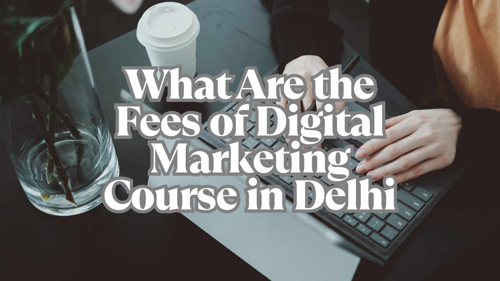 What Are the Fees of Digital Marketing Course in Delhi